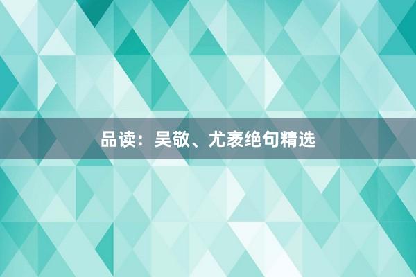 品读：吴敬、尤袤绝句精选