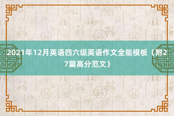 2021年12月英语四六级英语作文全能模板（附27篇高分范文）