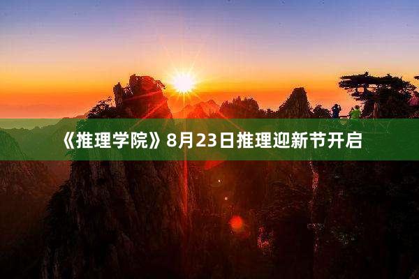 《推理学院》8月23日推理迎新节开启