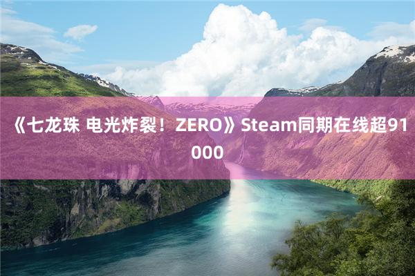 《七龙珠 电光炸裂！ZERO》Steam同期在线超91000