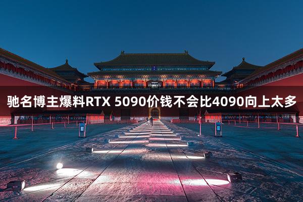 驰名博主爆料RTX 5090价钱不会比4090向上太多