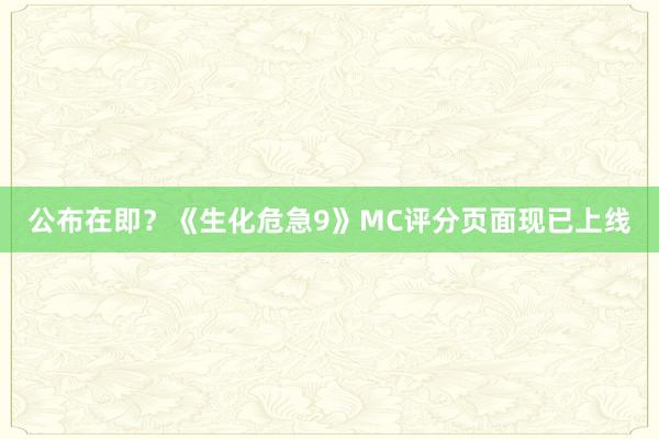 公布在即？《生化危急9》MC评分页面现已上线