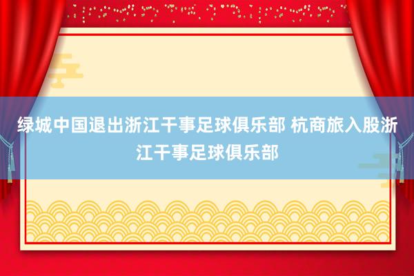 绿城中国退出浙江干事足球俱乐部 杭商旅入股浙江干事足球俱乐部