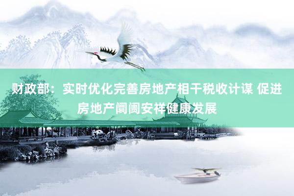 财政部：实时优化完善房地产相干税收计谋 促进房地产阛阓安祥健康发展