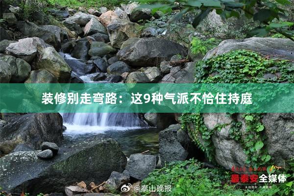 装修别走弯路：这9种气派不恰住持庭