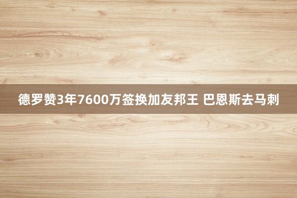 德罗赞3年7600万签换加友邦王 巴恩斯去马刺