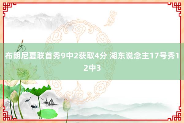 布朗尼夏联首秀9中2获取4分 湖东说念主17号秀12中3