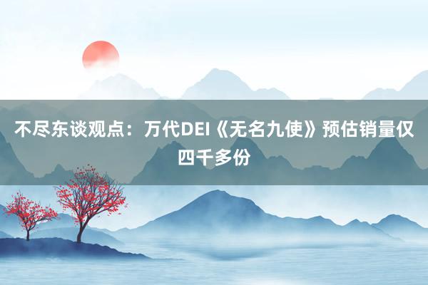 不尽东谈观点：万代DEI《无名九使》预估销量仅四千多份