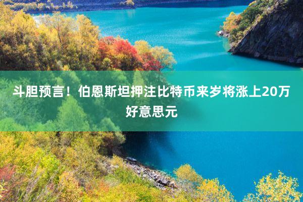 斗胆预言！伯恩斯坦押注比特币来岁将涨上20万好意思元