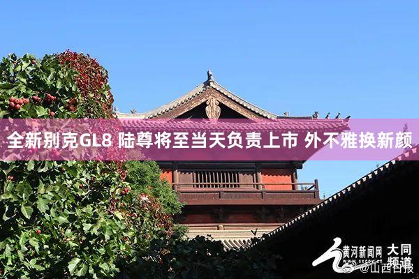 全新别克GL8 陆尊将至当天负责上市 外不雅换新颜