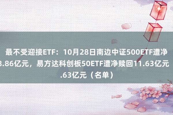 最不受迎接ETF：10月28日南边中证500ETF遭净赎回18.86亿元，易方达科创板50ETF遭净赎回11.63亿元（名单）