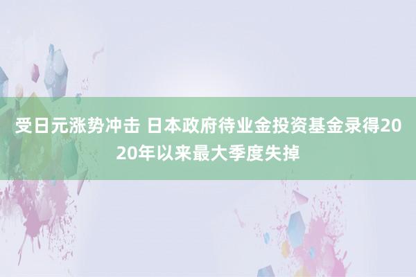 受日元涨势冲击 日本政府待业金投资基金录得2020年以来最大季度失掉