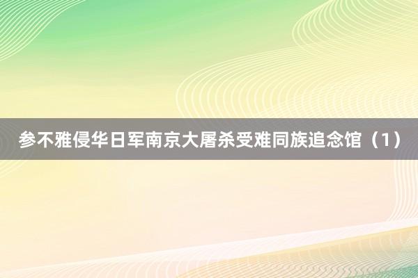 参不雅侵华日军南京大屠杀受难同族追念馆（1）