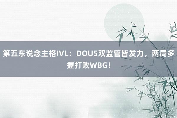 第五东说念主格IVL：DOU5双监管皆发力，两局多握打败WBG！