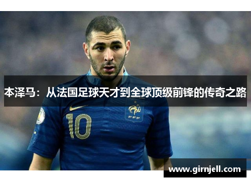 本泽马：从法国足球天才到全球顶级前锋的传奇之路