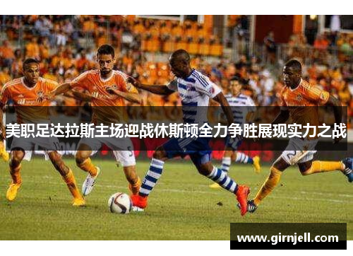 美职足达拉斯主场迎战休斯顿全力争胜展现实力之战